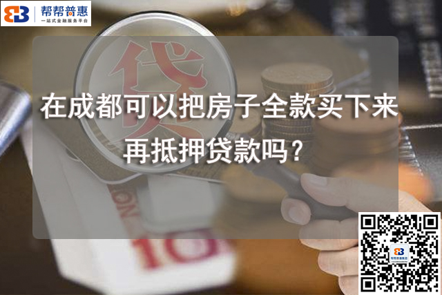 在成都可以把房子全款买下来再抵押贷款吗？.jpg
